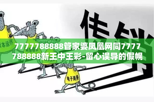 7777788888管家婆凤凰网同7777788888新王中王彩-留心误导的假幌子链