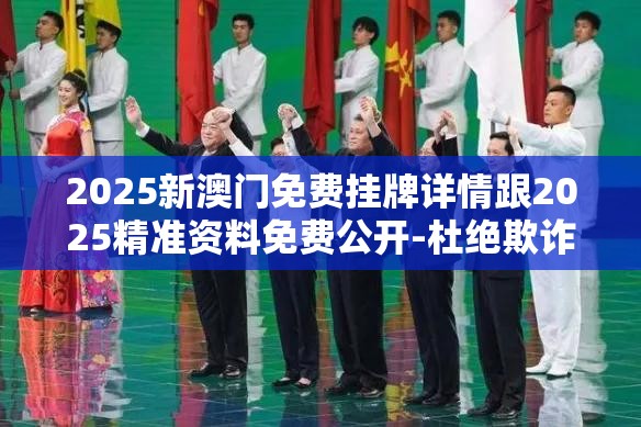 2025新澳门免费挂牌详情跟2025精准资料免费公开-杜绝欺诈的巧言辞-数字释义、专家解析解释与落实