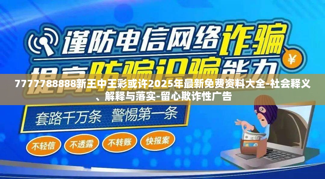 7777788888新王中王彩或许2025年最新免费资料大全-社会释义、解释与落实-留心欺诈性广告