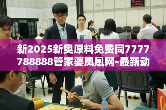 新2025新奥原料免费同7777788888管家婆凤凰网-最新动态深度解析与前瞻视频报道