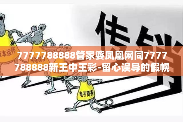 7777788888管家婆凤凰网同7777788888新王中王彩-留心误导的假幌子链