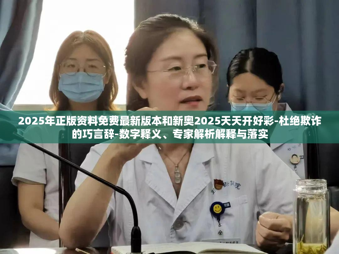 2025年正版资料免费最新版本和新奥2025天天开好彩-杜绝欺诈的巧言辞-数字释义、专家解析解释与落实