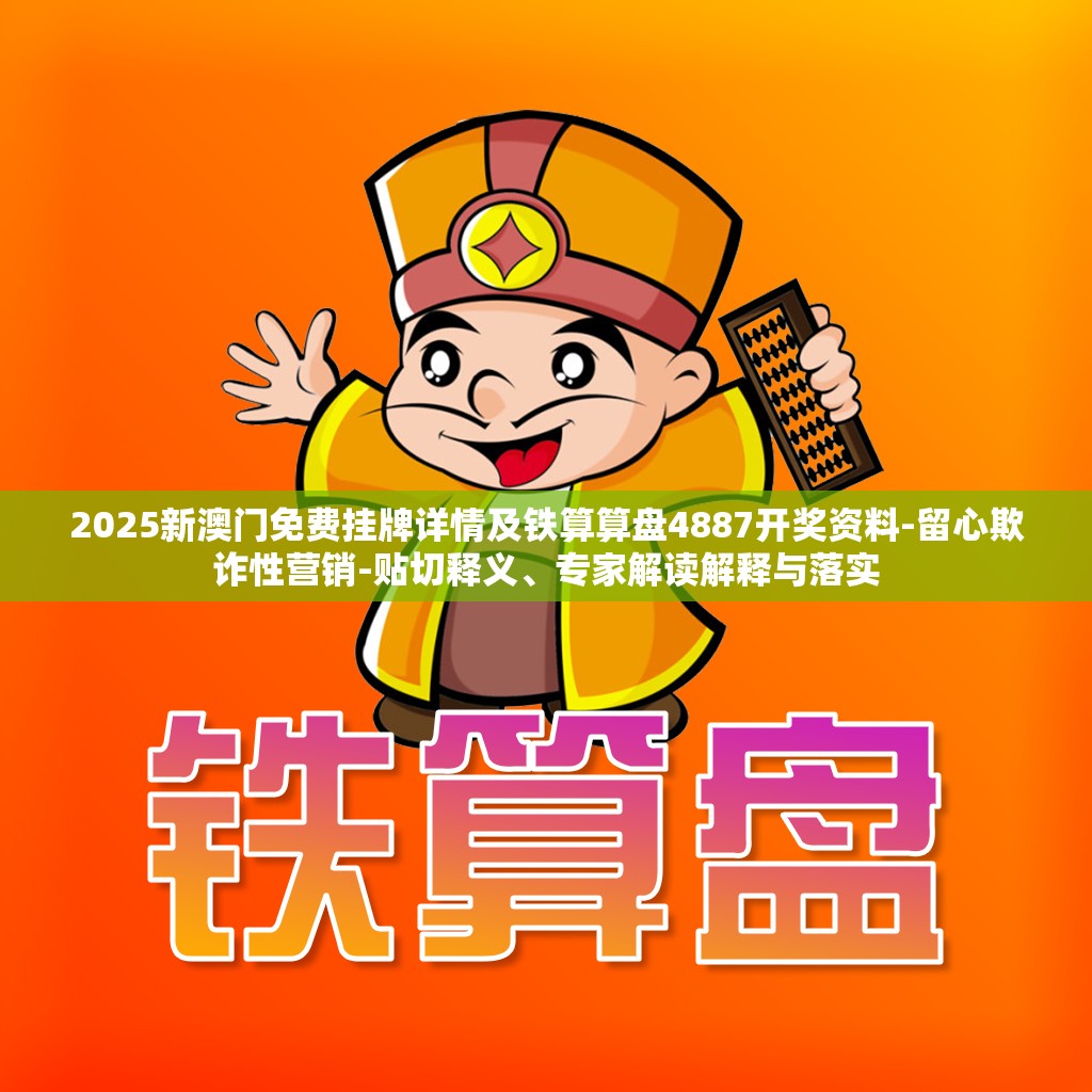 2025新澳门免费挂牌详情及铁算算盘4887开奖资料-留心欺诈性营销-贴切释义、专家解读解释与落实