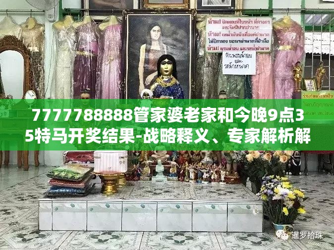 7777788888管家婆老家和今晚9点35特马开奖结果-战略释义、专家解析解释与落实,留心欺诈性营销