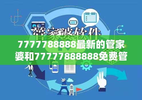 7777788888最新的管家婆和77777888888免费管家-杜绝虚假诱导链-本质释义、专家解析解释与落实