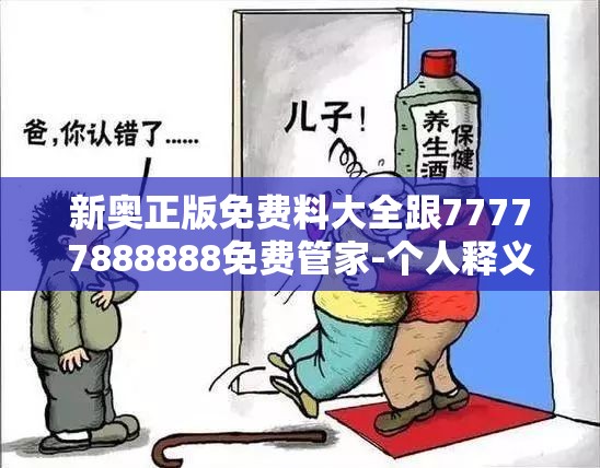 新奥正版免费料大全跟77777888888免费管家-个人释义、专家解析解释与落实?留心虚假的虚架势