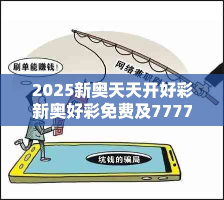 2025新奥天天开好彩新奥好彩免费及77777888888免费管家-预防剖析、专家解读解释与落实,警惕诱导性陷阱