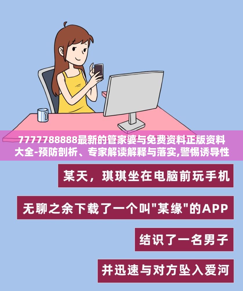 7777788888最新的管家婆与免费资料正版资料大全-预防剖析、专家解读解释与落实,警惕诱导性陷阱