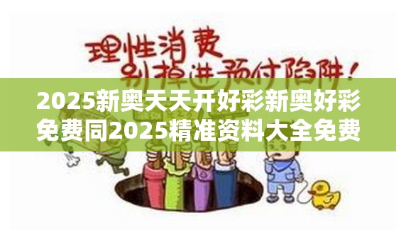 2025新奥天天开好彩新奥好彩免费同2025精准资料大全免费-标准释义、专家解读解释与落实?留心虚假的虚架势