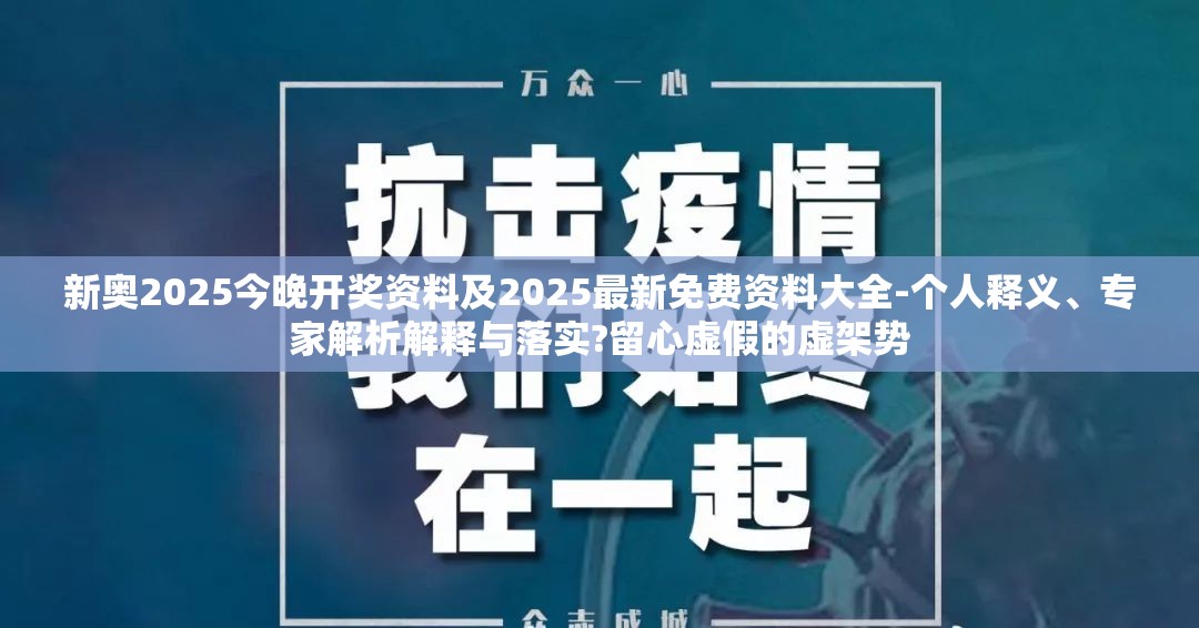 新奥2025今晚开奖资料及2025最新免费资料大全-个人释义、专家解析解释与落实?留心虚假的虚架势