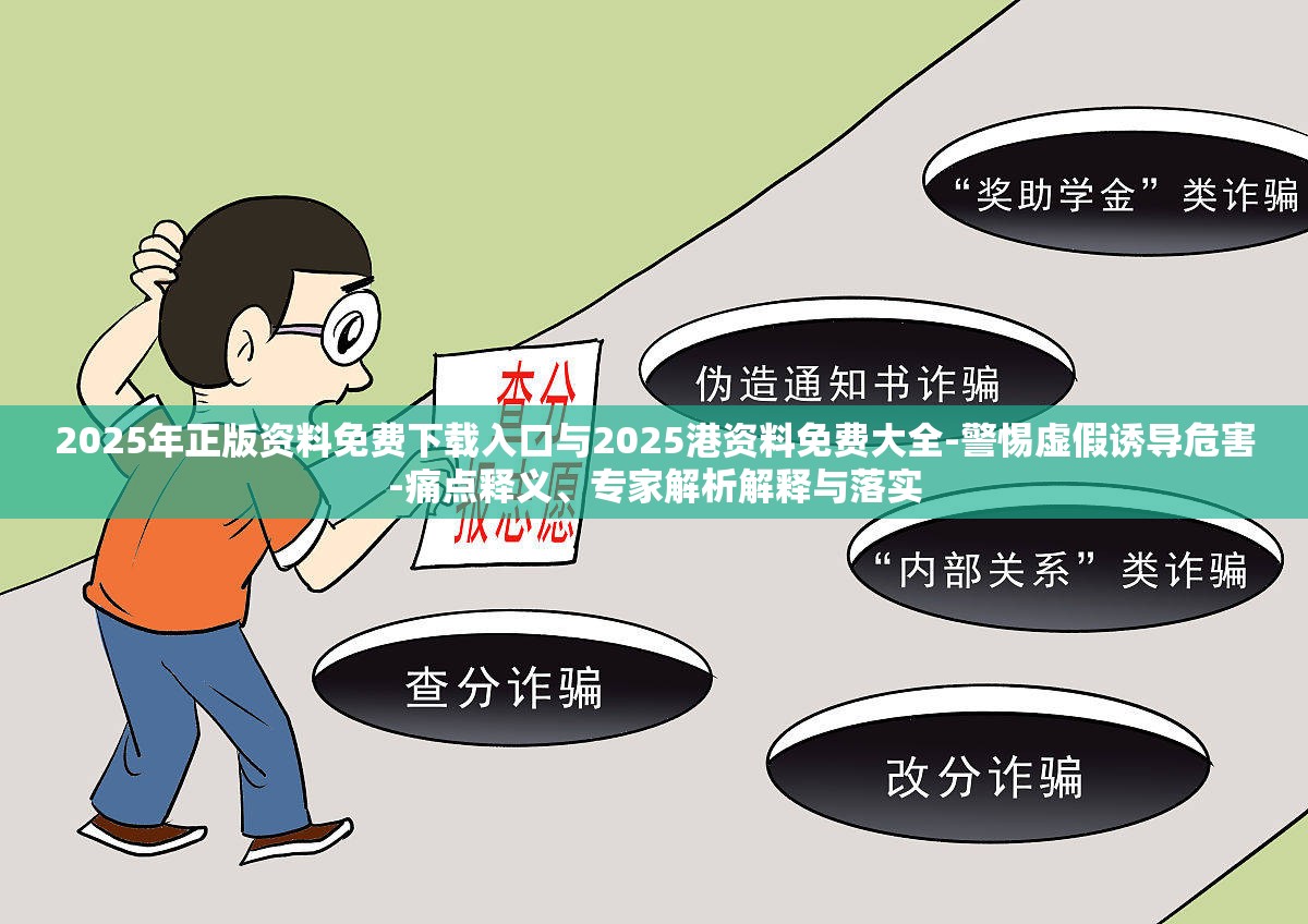 2025年正版资料免费下载入口与2025港资料免费大全-警惕虚假诱导危害-痛点释义、专家解析解释与落实