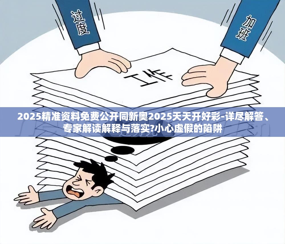 2025精准资料免费公开同新奥2025天天开好彩-详尽解答、专家解读解释与落实?小心虚假的陷阱