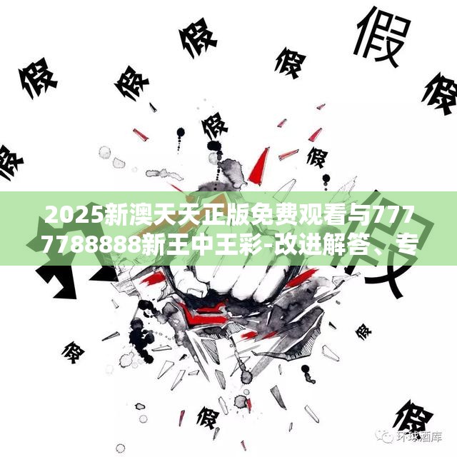 2025新澳天天正版免费观看与7777788888新王中王彩-改进解答、专家解析解释与落实?留心伪假宣传危害