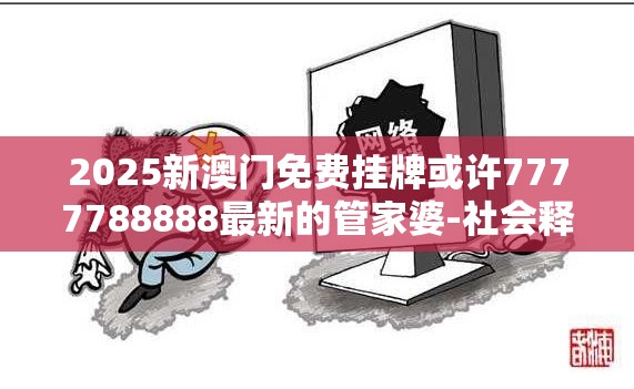 2025新澳门免费挂牌或许7777788888最新的管家婆-社会释义、解释与落实-留心欺诈性广告
