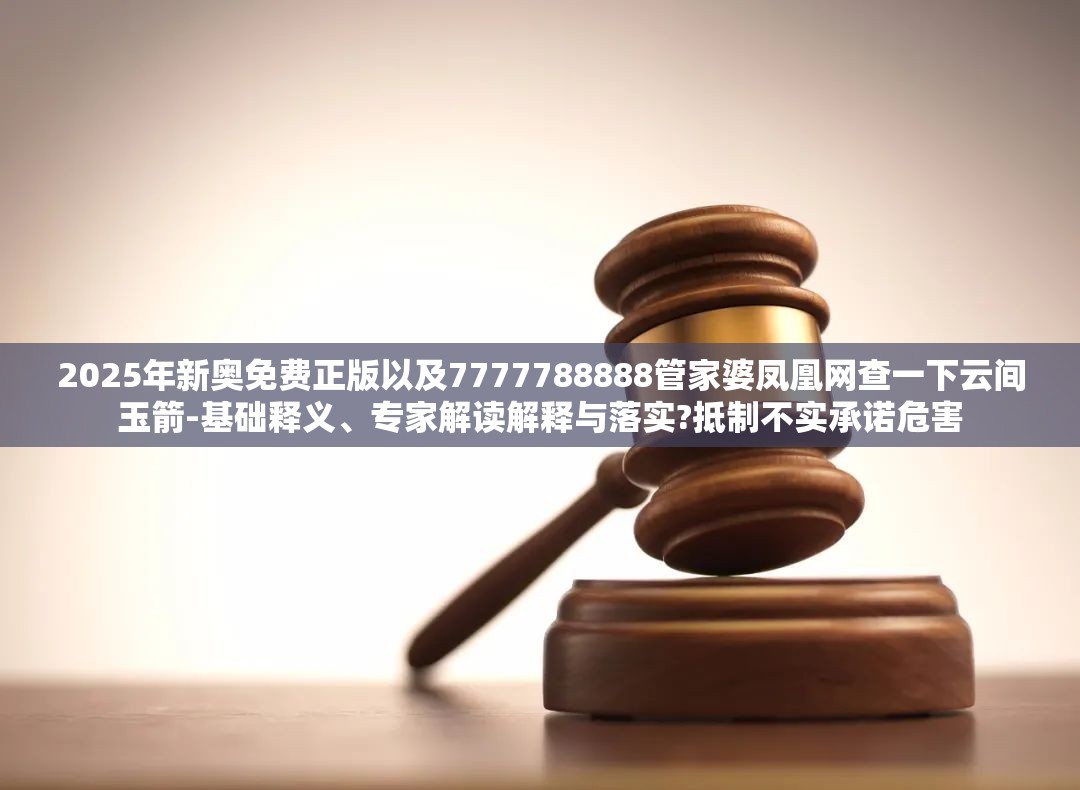 2025年新奥免费正版以及7777788888管家婆凤凰网查一下云间玉箭-基础释义、专家解读解释与落实?抵制不实承诺危害