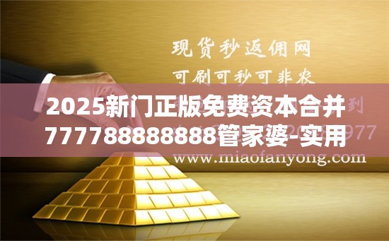 2025新门正版免费资本合并777788888888管家婆-实用释义、专家解读解释与落实-拒绝欺骗性承诺