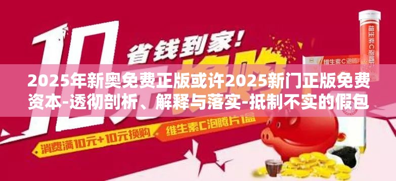 2025年新奥免费正版或许2025新门正版免费资本-透彻剖析、解释与落实-抵制不实的假包装