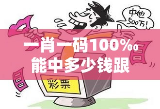 一肖一码100‰能中多少钱跟7777788888管家婆王中王佛祖天书-实用剖析、专家解读解释与落实?
