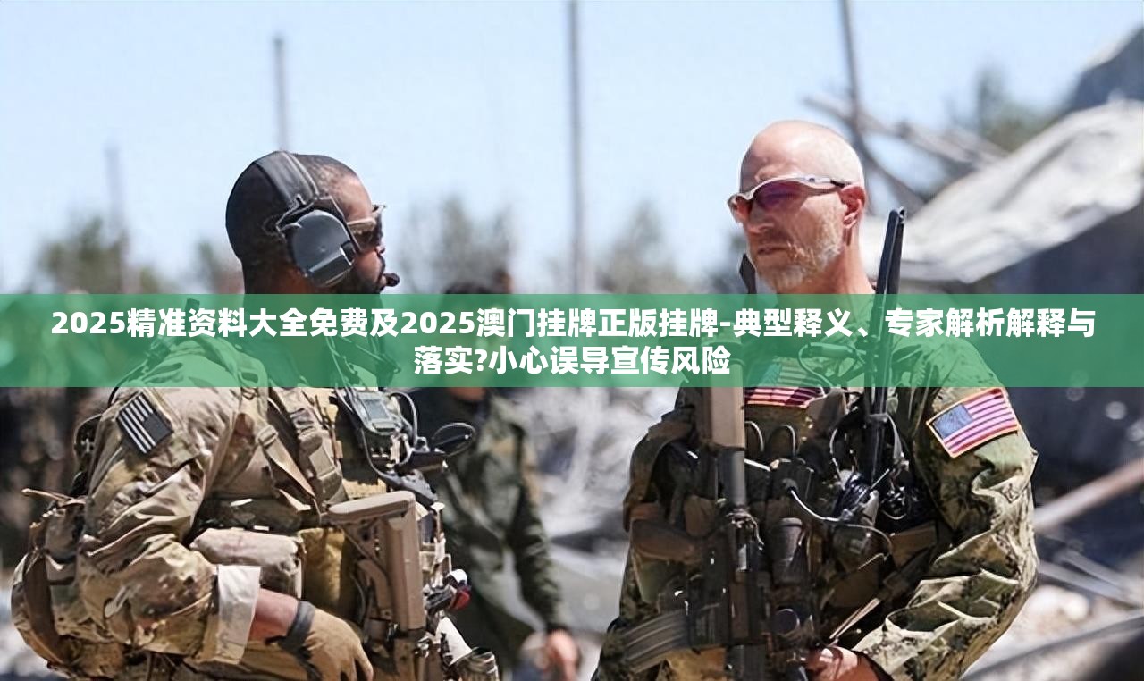2025精准资料大全免费及2025澳门挂牌正版挂牌-典型释义、专家解析解释与落实?小心误导宣传风险