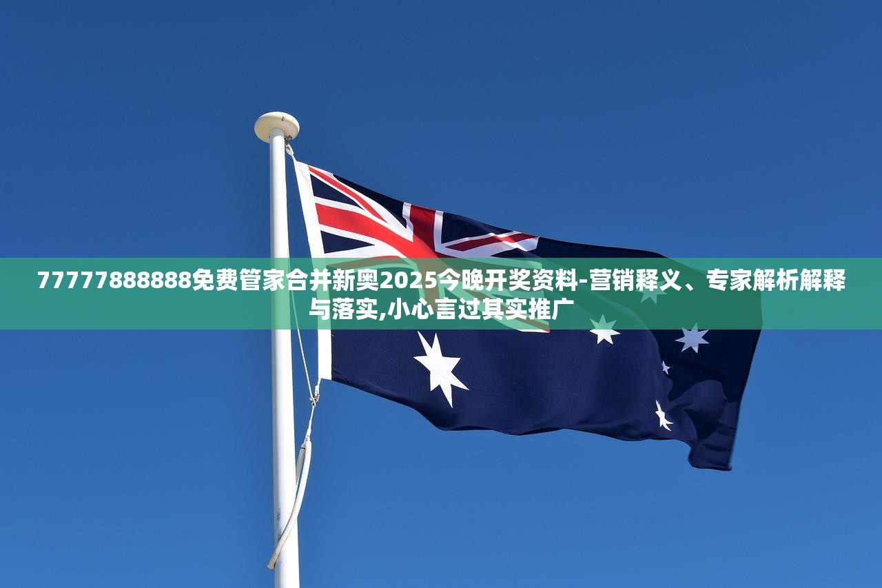 77777888888免费管家合并新奥2025今晚开奖资料-营销释义、专家解析解释与落实,小心言过其实推广