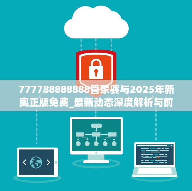 777788888888管家婆与2025年新奥正版免费_最新动态深度解析与前瞻视频报道