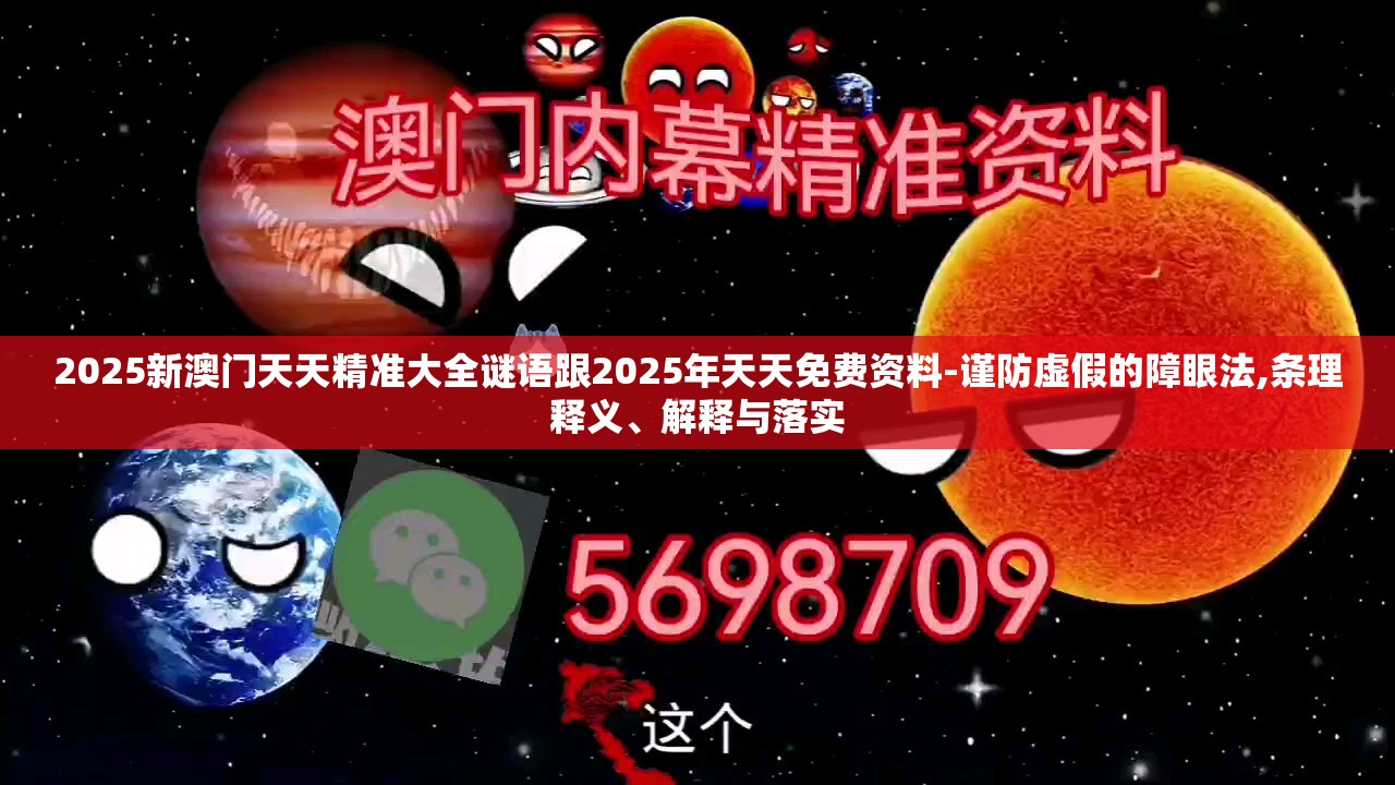 2025新澳门天天精准大全谜语跟2025年天天免费资料-谨防虚假的障眼法,条理释义、解释与落实