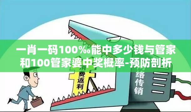 一肖一码100‰能中多少钱与管家和100管家婆中奖概率-预防剖析、专家解读解释与落实,警惕诱导性陷阱