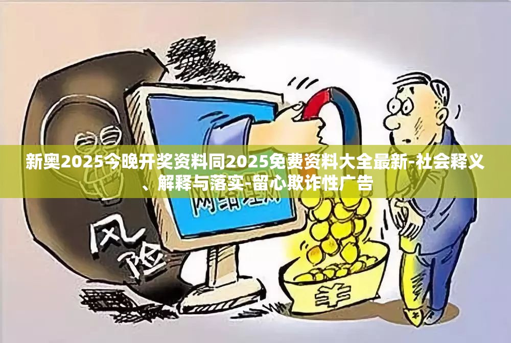 新奥2025今晚开奖资料同2025免费资料大全最新-社会释义、解释与落实-留心欺诈性广告