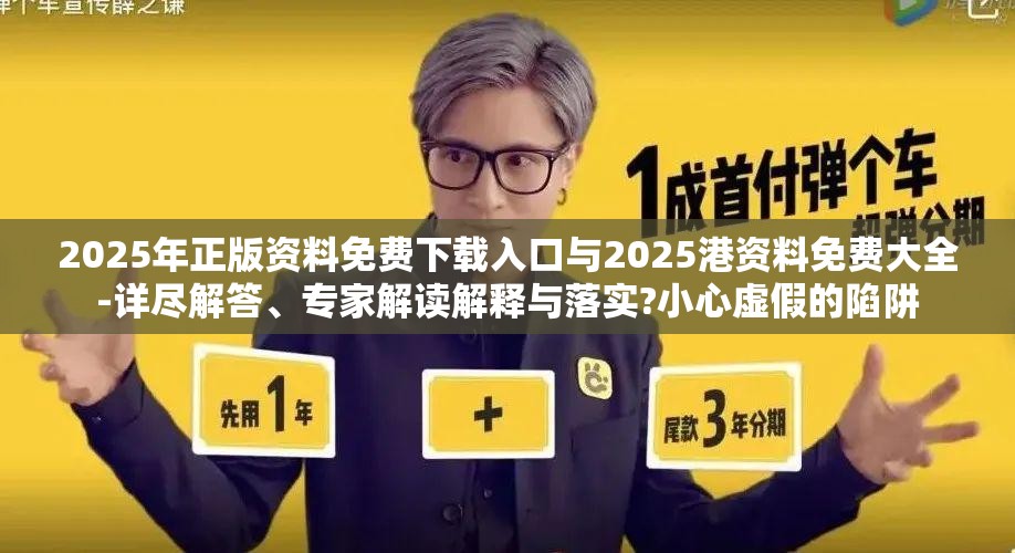 2025年正版资料免费下载入口与2025港资料免费大全-详尽解答、专家解读解释与落实?小心虚假的陷阱