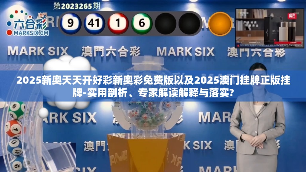 2025新奥天天开好彩新奥彩免费版以及2025澳门挂牌正版挂牌-实用剖析、专家解读解释与落实?