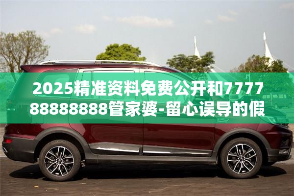 2025精准资料免费公开和777788888888管家婆-留心误导的假幌子链