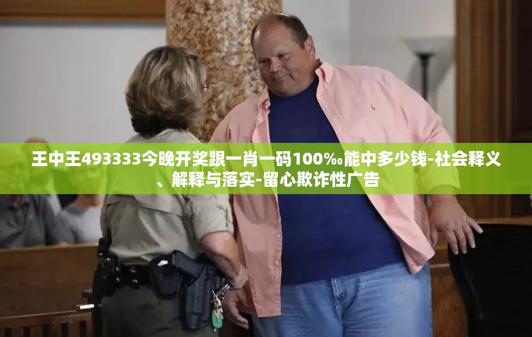 王中王493333今晚开奖跟一肖一码100‰能中多少钱-社会释义、解释与落实-留心欺诈性广告