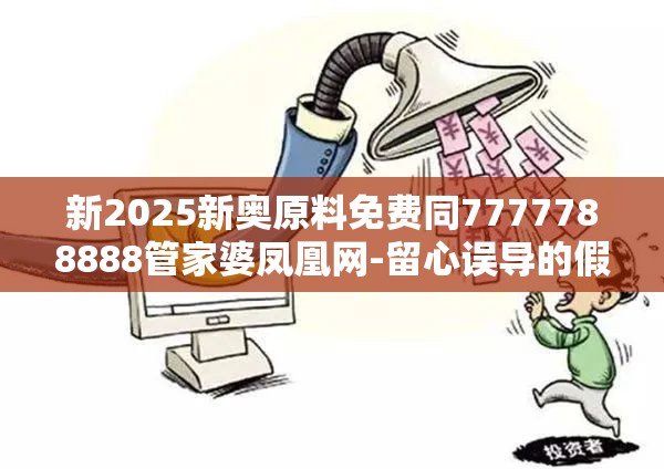 新2025新奥原料免费同7777788888管家婆凤凰网-留心误导的假幌子链