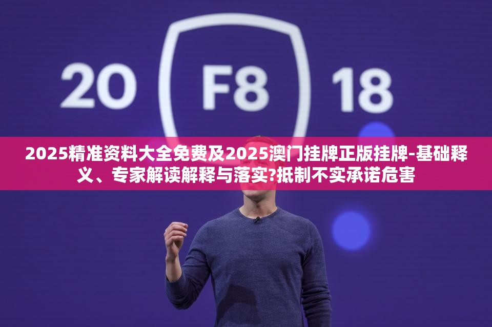 2025精准资料大全免费及2025澳门挂牌正版挂牌-基础释义、专家解读解释与落实?抵制不实承诺危害