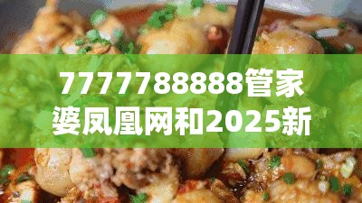 7777788888管家婆凤凰网和2025新奥天天开好彩新奥彩免费版-杜绝虚假诱导链-本质释义、专家解析解释与落实