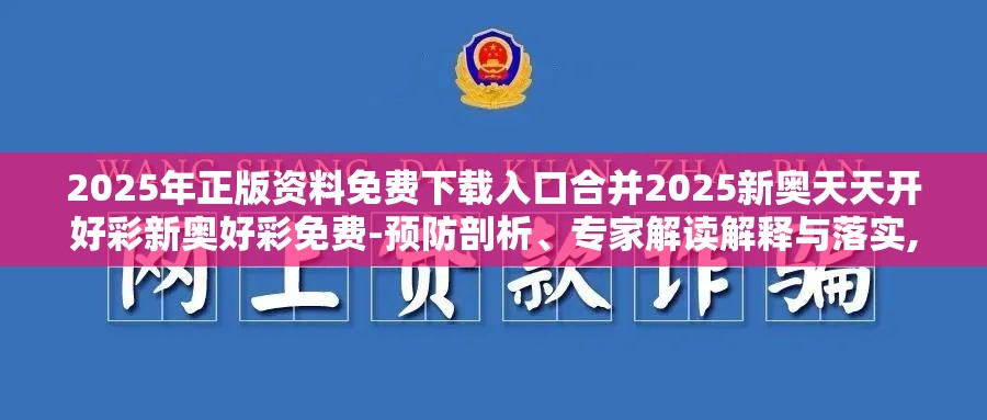 2025年正版资料免费下载入口合并2025新奥天天开好彩新奥好彩免费-预防剖析、专家解读解释与落实,警惕诱导性陷阱