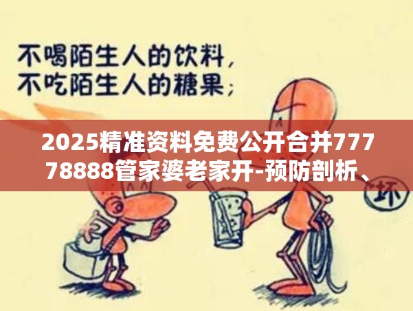 2025精准资料免费公开合并77778888管家婆老家开-预防剖析、专家解读解释与落实,警惕诱导性陷阱