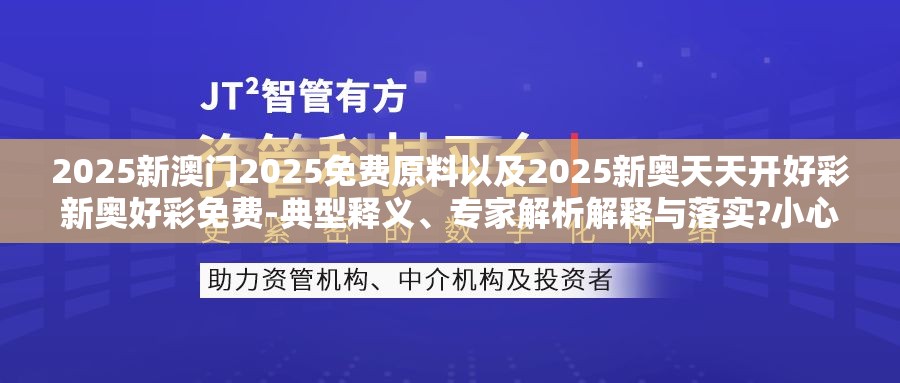 2025新澳门2025免费原料以及2025新奥天天开好彩新奥好彩免费-典型释义、专家解析解释与落实?小心误导宣传风险
