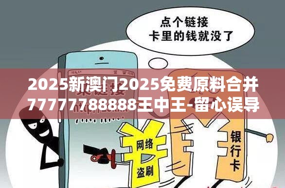2025新澳门2025免费原料合并77777788888王中王-留心误导的假幌子链