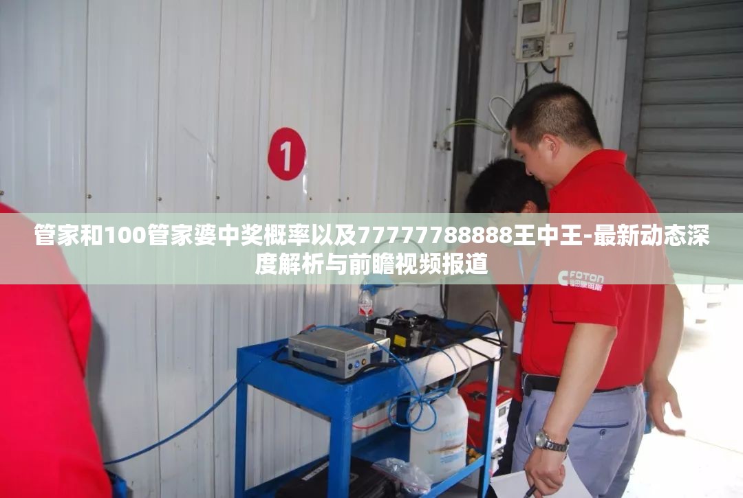 管家和100管家婆中奖概率以及77777788888王中王-最新动态深度解析与前瞻视频报道
