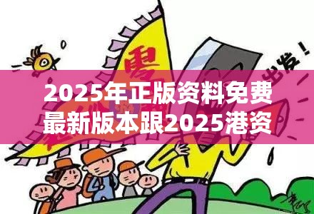 2025年正版资料免费最新版本跟2025港资料免费大全-详尽解答、专家解读解释与落实?小心虚假的陷阱