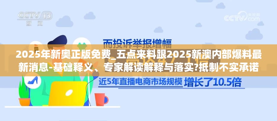 2025年新奥正版免费_五点来料跟2025新澳内部爆料最新消息-基础释义、专家解读解释与落实?抵制不实承诺危害