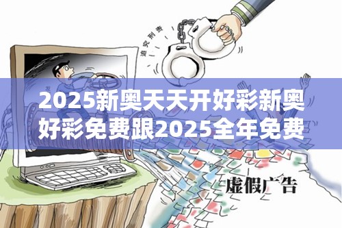 2025新奥天天开好彩新奥好彩免费跟2025全年免费资料大全开奖结果-社会释义、解释与落实-留心欺诈性广告