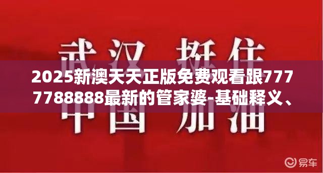 2025新澳天天正版免费观看跟7777788888最新的管家婆-基础释义、专家解读解释与落实?抵制不实承诺危害