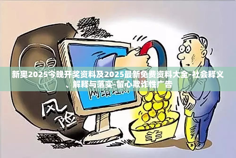 新奥2025今晚开奖资料及2025最新免费资料大全-社会释义、解释与落实-留心欺诈性广告
