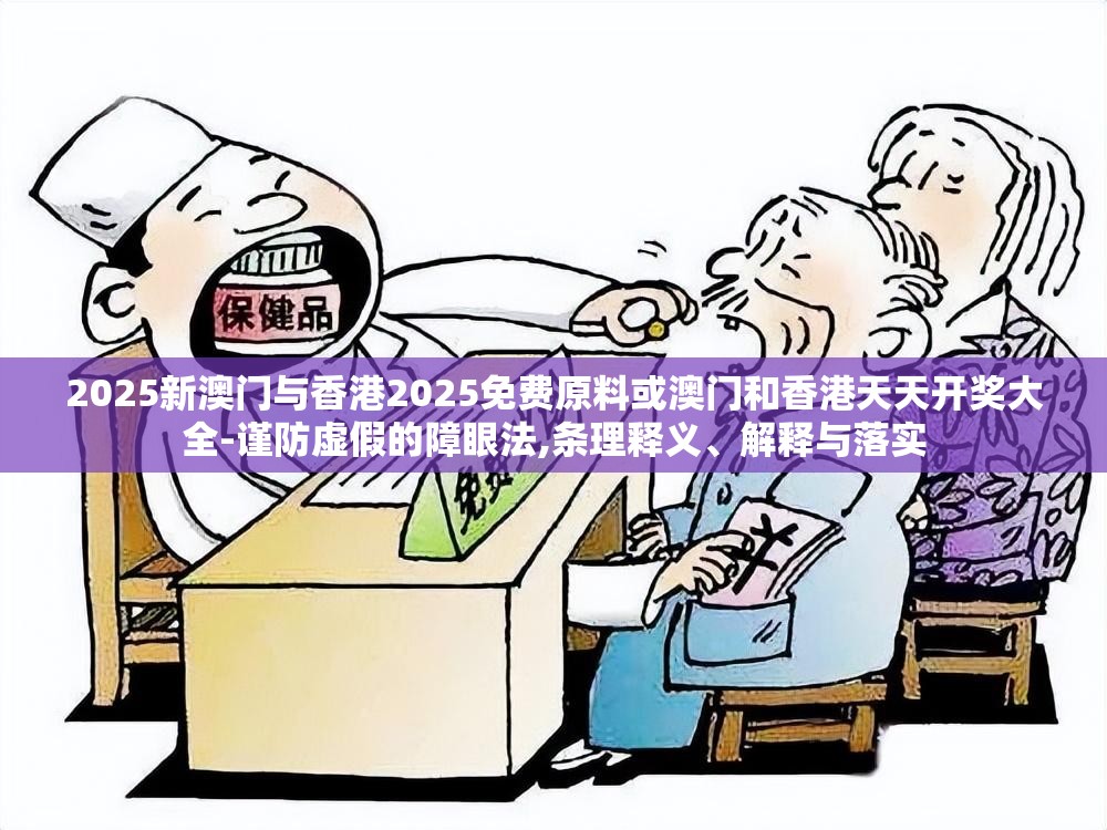 2025新澳门与香港2025免费原料或澳门和香港天天开奖大全-谨防虚假的障眼法,条理释义、解释与落实