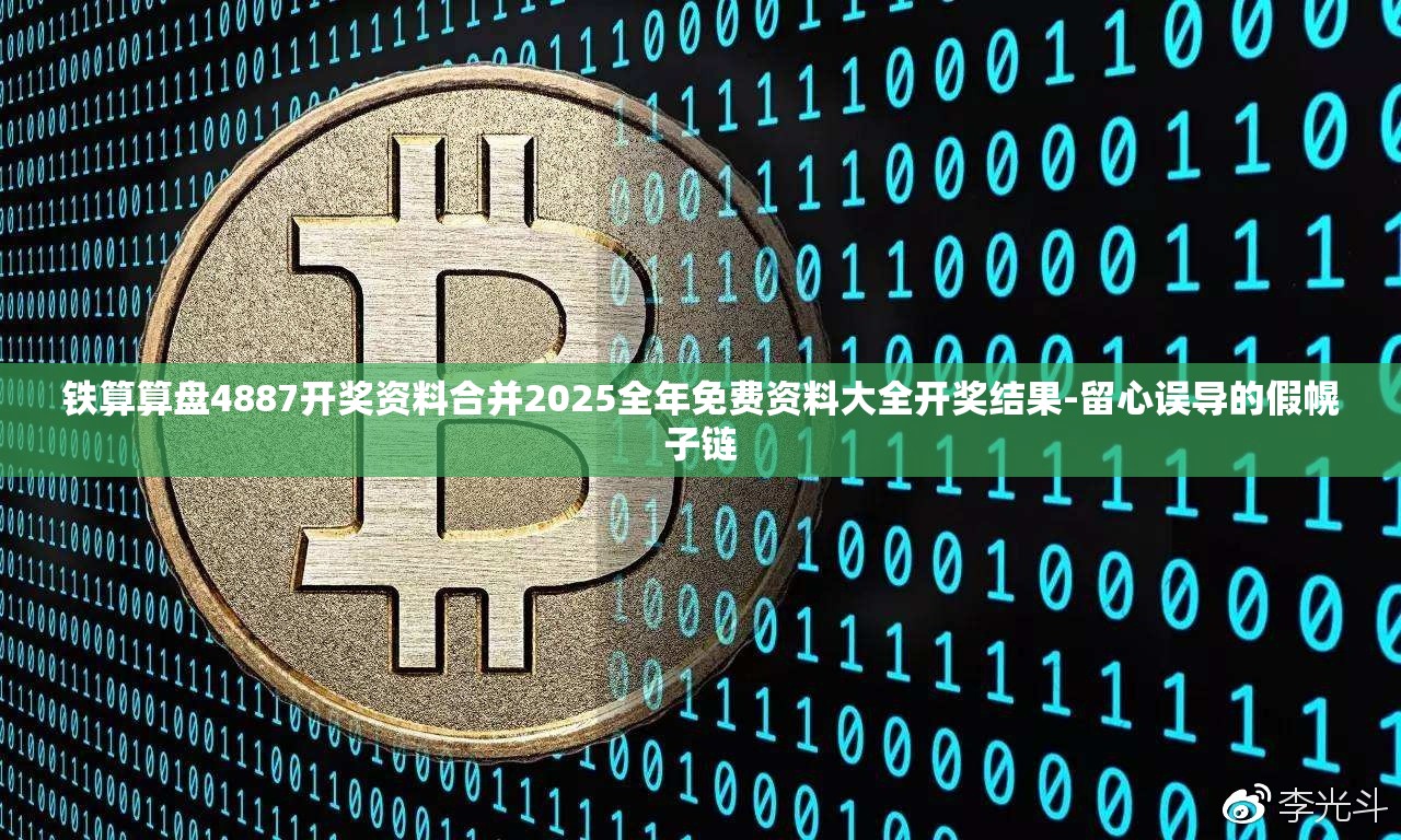 铁算算盘4887开奖资料合并2025全年免费资料大全开奖结果-留心误导的假幌子链