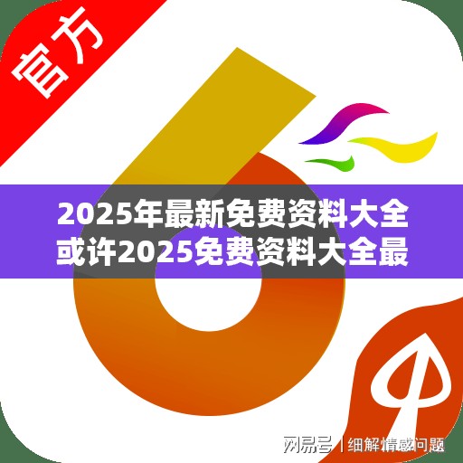 2025年最新免费资料大全或许2025免费资料大全最新-杜绝虚假诱导链-本质释义、专家解析解释与落实