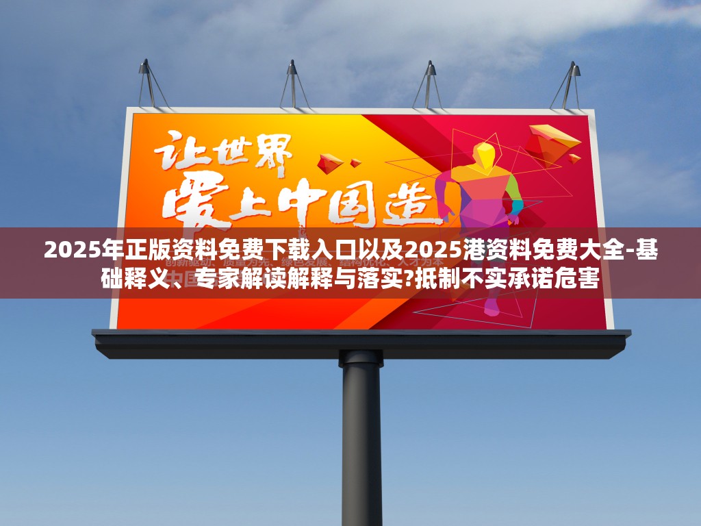 2025年正版资料免费下载入口以及2025港资料免费大全-基础释义、专家解读解释与落实?抵制不实承诺危害