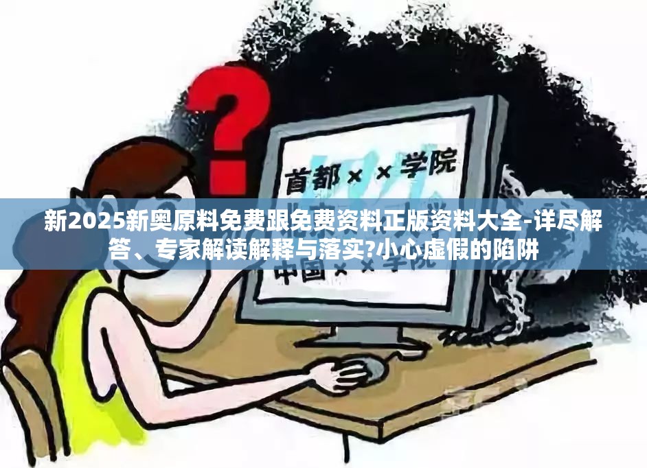 新2025新奥原料免费跟免费资料正版资料大全-详尽解答、专家解读解释与落实?小心虚假的陷阱